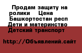Продам защиту на ролики  › Цена ­ 700 - Башкортостан респ. Дети и материнство » Детский транспорт   